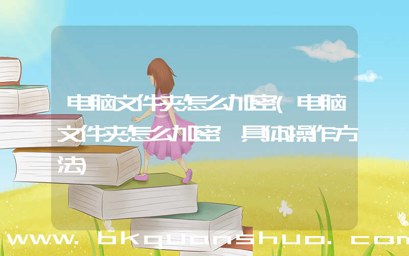电脑文件夹怎么加密(电脑文件夹怎么加密 具体操作方法)